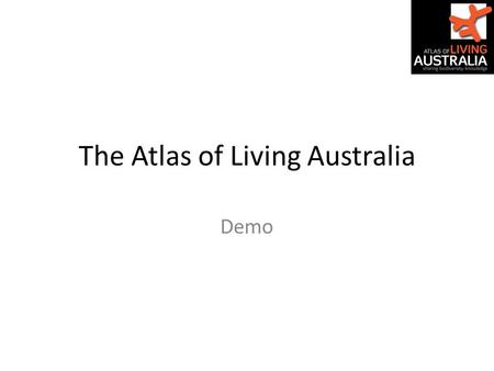 The Atlas of Living Australia Demo. Load 1. dashboard.ala.org.au 2. spatial.ala.org.au 3. spatial.ala.org.au/layers (all) 1.