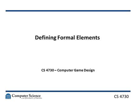 CS 4730 Defining Formal Elements CS 4730 – Computer Game Design.