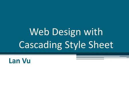 Web Design with Cascading Style Sheet Lan Vu. Overview Introduction to CSS Designing CSS Using Visual Studio to create CSS Using template for web design.