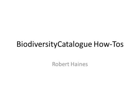 BiodiversityCatalogue How-Tos Robert Haines. BiodiversityCatalogue Home Hover over the ‘s for more information!