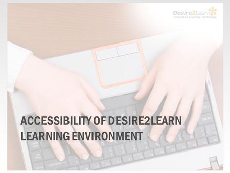 ACCESSIBILITY OF DESIRE2LEARN LEARNING ENVIRONMENT.