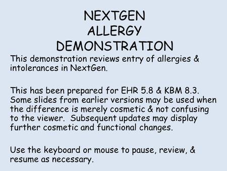 NEXTGEN ALLERGY DEMONSTRATION This demonstration reviews entry of allergies & intolerances in NextGen. This has been prepared for EHR 5.8 & KBM 8.3. Some.