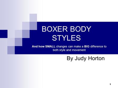 1 BOXER BODY STYLES By Judy Horton And how SMALL changes can make a BIG difference to both style and movement.