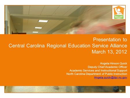 Presentation to Central Carolina Regional Education Service Alliance March 13, 2012 Angela Hinson Quick Deputy Chief Academic Officer Academic Services.