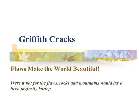 Griffith Cracks Flaws Make the World Beautiful! Were it not for the flaws, rocks and mountains would have been perfectly boring.