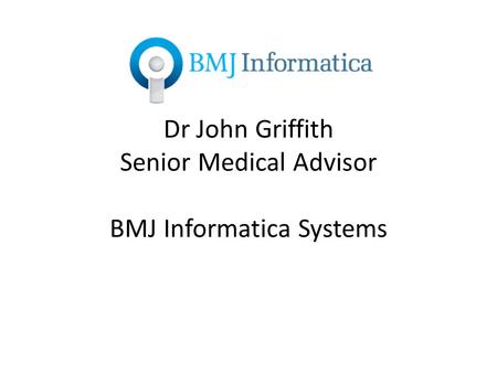 Dr John Griffith Senior Medical Advisor BMJ Informatica Systems.