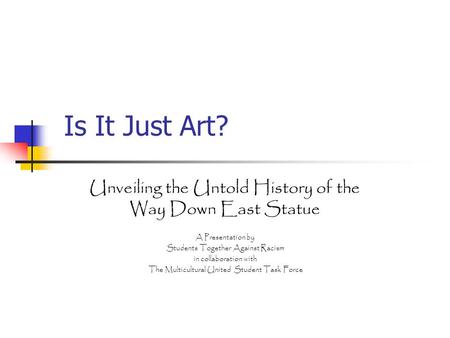Is It Just Art? Unveiling the Untold History of the Way Down East Statue A Presentation by Students Together Against Racism in collaboration with The Multicultural.