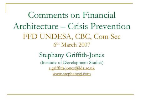 Comments on Financial Architecture – Crisis Prevention FFD UNDESA, CBC, Com Sec 6 th March 2007 Stephany Griffith-Jones (Institute of Development Studies)