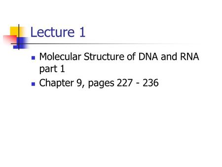 Lecture 1 Molecular Structure of DNA and RNA part 1 Chapter 9, pages 227 - 236.