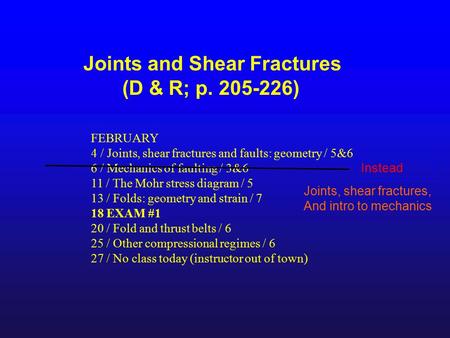 Joints and Shear Fractures (D & R; p. 205-226) FEBRUARY 4 / Joints, shear fractures and faults: geometry / 5&6 6 / Mechanics of faulting / 3&6 11 / The.
