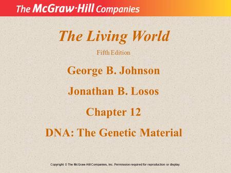 The Living World Fifth Edition George B. Johnson Jonathan B. Losos Chapter 12 DNA: The Genetic Material Copyright © The McGraw-Hill Companies, Inc. Permission.