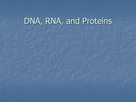 DNA, RNA, and Proteins.