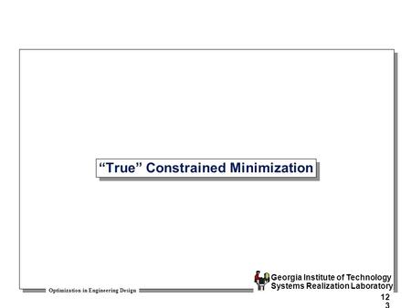 Optimization in Engineering Design Georgia Institute of Technology Systems Realization Laboratory 123 “True” Constrained Minimization.