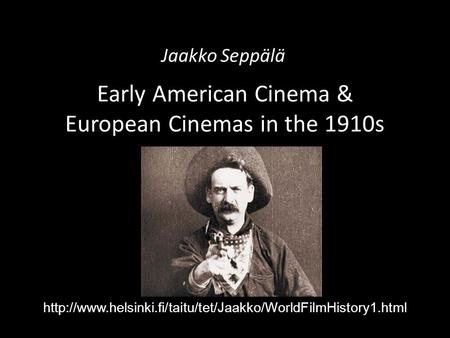 Early American Cinema & European Cinemas in the 1910s Jaakko Seppälä