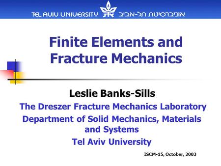 Finite Elements and Fracture Mechanics Leslie Banks-Sills The Dreszer Fracture Mechanics Laboratory Department of Solid Mechanics, Materials and Systems.