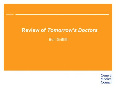 Review of Tomorrow’s Doctors Ben Griffith. The GMC’s role in medical education Promotes high standards Currently covers undergraduate education and the.