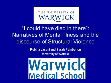 “I could have died in there”: Narratives of Mental illness and the discourse of Structural Violence Rubina Jasani and Sarah Pemberton University of Warwick.