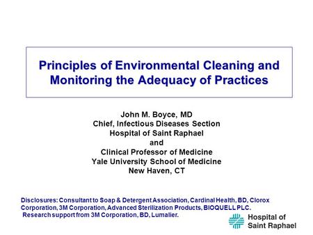 Principles of Environmental Cleaning and Monitoring the Adequacy of Practices John M. Boyce, MD Chief, Infectious Diseases Section Hospital of Saint Raphael.