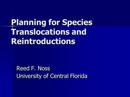 Planning for Species Translocations and Reintroductions Reed F. Noss University of Central Florida.
