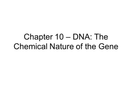 Chapter 10 – DNA: The Chemical Nature of the Gene.