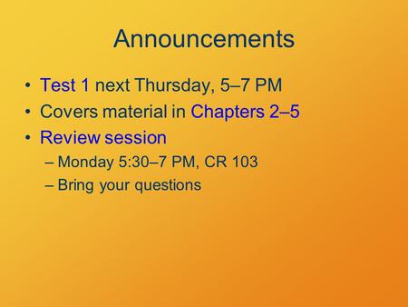 Announcements Test 1 next Thursday, 5–7 PM Covers material in Chapters 2–5 Review session –Monday 5:30–7 PM, CR 103 –Bring your questions.