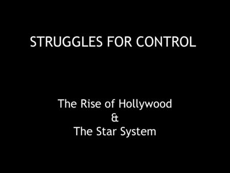 STRUGGLES FOR CONTROL The Rise of Hollywood & The Star System.