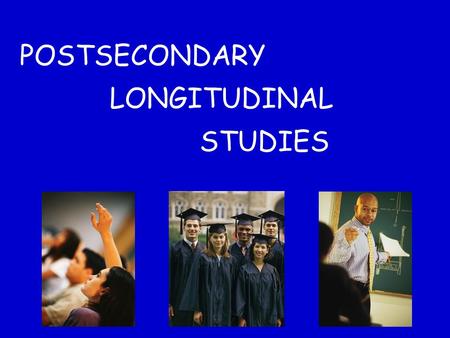 POSTSECONDARY LONGITUDINAL STUDIES. Postsecondary Longitudinal Information can come from: High School Cohort Studies Postsecondary Cohort Studies Beginning.