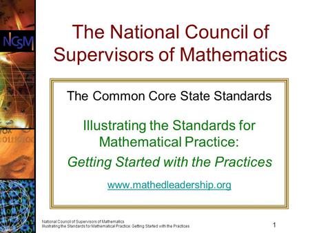 1 National Council of Supervisors of Mathematics Illustrating the Standards for Mathematical Practice: Getting Started with the Practices The National.