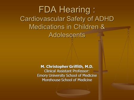 FDA Hearing : Cardiovascular Safety of ADHD Medications in Children & Adolescents M. Christopher Griffith, M.D. Clinical Assistant Professor: Emory University.