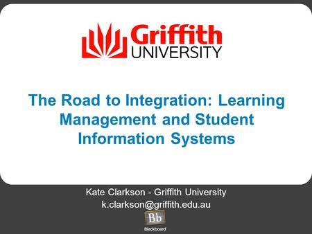 The Road to Integration: Learning Management and Student Information Systems Kate Clarkson - Griffith University