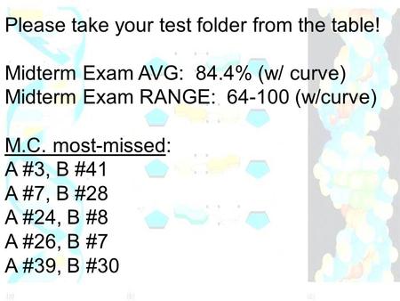 Please take your test folder from the table! Midterm Exam AVG: 84.4% (w/ curve) Midterm Exam RANGE: 64-100 (w/curve) M.C. most-missed: A #3, B #41 A #7,