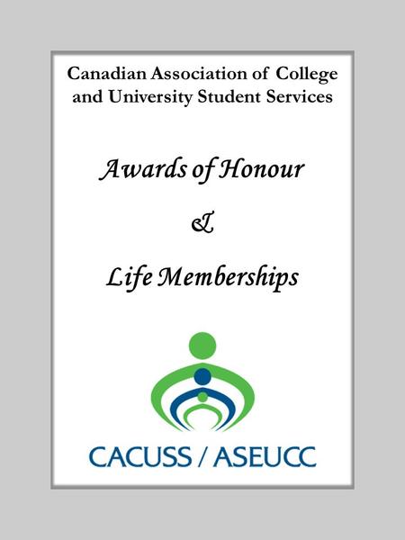 Canadian Association of College and University Student Services Awards of Honour & Life Memberships.