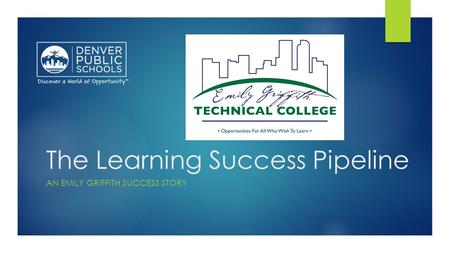 The Learning Success Pipeline AN EMILY GRIFFITH SUCCESS STORY.