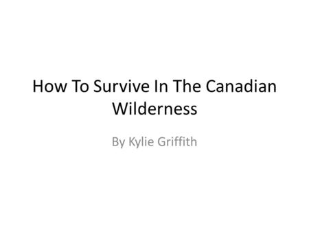 How To Survive In The Canadian Wilderness By Kylie Griffith.