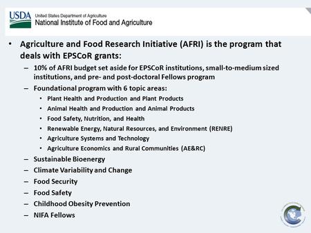 Agriculture and Food Research Initiative (AFRI) is the program that deals with EPSCoR grants: – 10% of AFRI budget set aside for EPSCoR institutions, small-to-medium.
