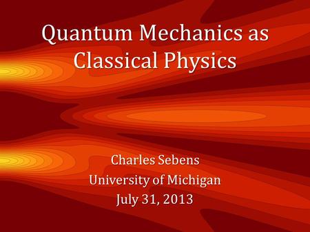 Quantum Mechanics as Classical Physics Charles Sebens University of Michigan July 31, 2013.