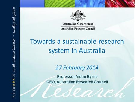 Professor Aidan Byrne CEO, Australian Research Council Towards a sustainable research system in Australia 27 February 2014.
