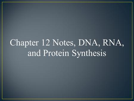 Chapter 12 Notes, DNA, RNA, and Protein Synthesis.
