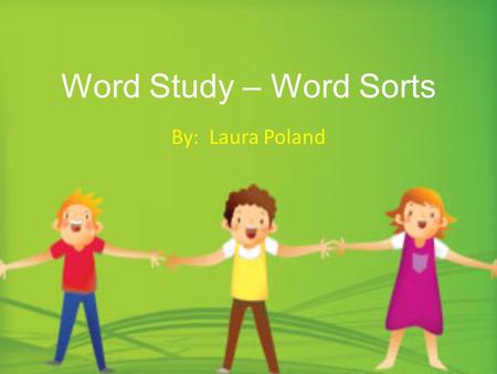 Word Study – Word Sorts By: Laura Poland. Spelling is an important area of interest and concern, not only among literacy teachers, but also among numerous.