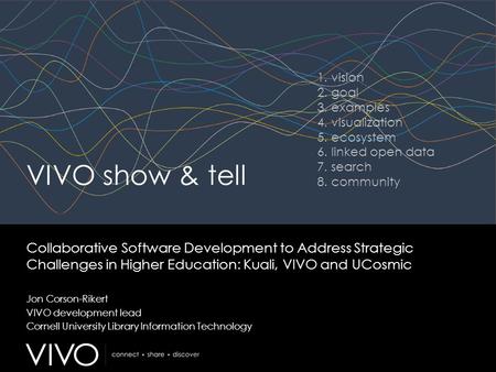 VIVO show & tell Collaborative Software Development to Address Strategic Challenges in Higher Education: Kuali, VIVO and UCosmic Jon Corson-Rikert VIVO.