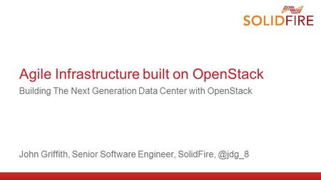 Agile Infrastructure built on OpenStack Building The Next Generation Data Center with OpenStack John Griffith, Senior Software Engineer,