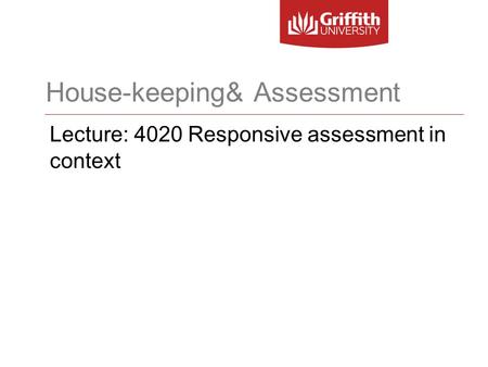 House-keeping& Assessment Lecture: 4020 Responsive assessment in context.