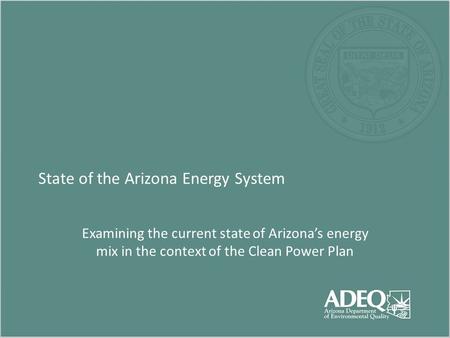 State of the Arizona Energy System Examining the current state of Arizona’s energy mix in the context of the Clean Power Plan.