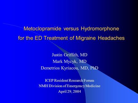 Metoclopramide versus Hydromorphone for the ED Treatment of Migraine Headaches Justin Griffith, MD Mark Mycyk, MD Demetrios Kyriacou, MD, PhD ICEP Resident.