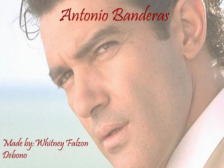 Antonio Banderas Made by:Whitney Falzon Debono. Short Biography!! Real Name: Jose Antonio Dominguez Banderas. Date of Birth: August 10, 1960. Place of.