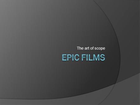 The art of scope. Definition  Large scale  Sweeping scope  Spectacle  Ability to transport viewer to other settings  Viewed as a genre or as just.