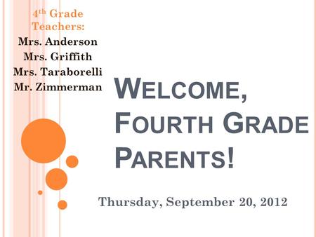W ELCOME, F OURTH G RADE P ARENTS ! Thursday, September 20, 2012 4 th Grade Teachers: Mrs. Anderson Mrs. Griffith Mrs. Taraborelli Mr. Zimmerman.