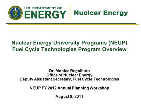 Nuclear Energy University Programs (NEUP) Fuel Cycle Technologies Program Overview Dr. Monica Regalbuto Office of Nuclear Energy Deputy Assistant Secretary,