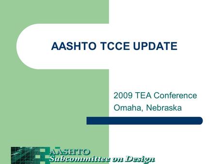 AASHTO TCCE UPDATE 2009 TEA Conference Omaha, Nebraska.
