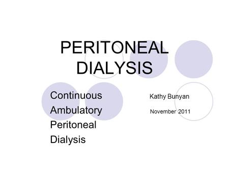 PERITONEAL DIALYSIS Continuous Kathy Bunyan Ambulatory November 2011 Peritoneal Dialysis.